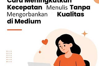 Cara Meningkatkan Kecepatan Menulis Tanpa Mengorbankan Kualitas di Medium
