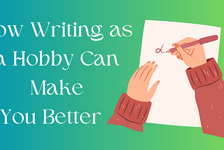 How Writing as a Hobby Can Make You Better in More Ways Than You Think