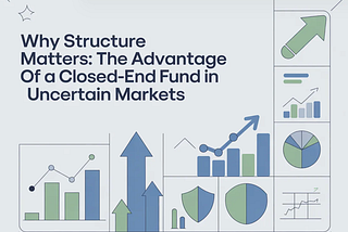 Why Structure Matters: The Advantage of a Closed-End Fund in Uncertain Markets