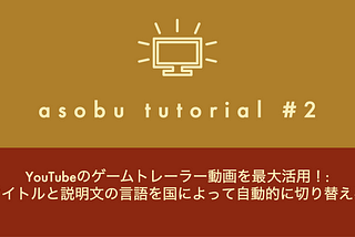 [asobu tutorial#2] YouTubeのゲームトレーラー動画を最大活用！: タイトルと説明文の言語を国によって自動的に切り替える
