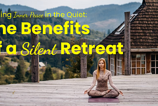 Finding Inner Peace in the Quiet: The Benefits of a Silent Retreat