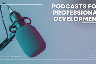 Podcasts for Professional Development | Connie Jacobs-Walton | Professional Overview