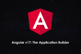 Angular v17: the Application Builder