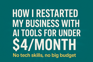 How I Restarted My Business with AI Tools for Under $4/Month