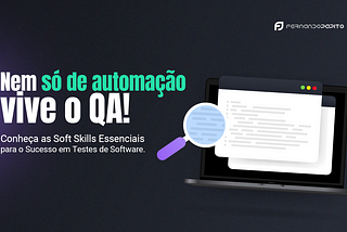 Nem só de automação vive o QA: Soft Skills Essenciais para o Sucesso em Testes de Software