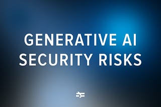 Security Risks of Generative AI