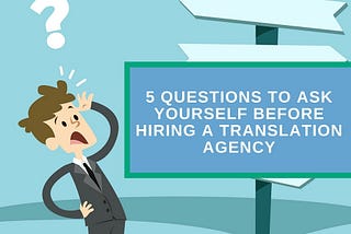 5 Questions to Ask Yourself Before Hiring a Translation Agency