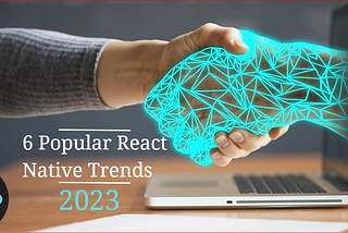 6 Popular React Native Trends That You Should Know in 2023