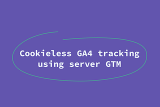 How GTM & GA4 Will Adapt to the Cookieless Future