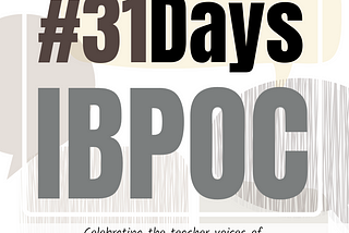 The graphic contains four, empty speech bubbles in the background. In the foreground is text framed by a white square that reads, “#31DaysIBPOC.”  Underneath this are two lines that state, “Celebrating the teacher voices of Indigenous, Black, & People of Color this May!” The bottom of the graphic lists the following information, “Hosted by @TchKimPossible @triciaebarvia.”