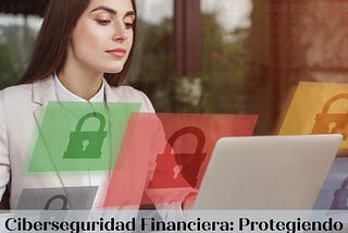 Ciberseguridad Financiera: Protegiendo los Activos en un Mundo Digital