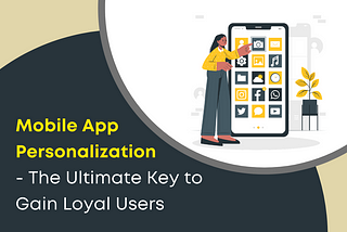 Mobile App Personalization- The Ultimate Key to Gain Loyal Users