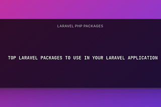 Top Laravel PHP Packages to Use in Your Project