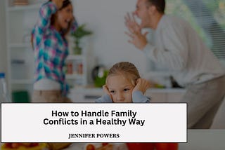 How to Handle Family Conflicts in a Healthy Way | Jennifer Powers