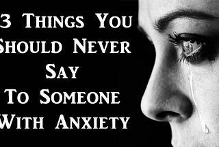 13 Things You Should Never Say To Someone With Anxiety