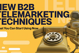 New B2B Telemarketing Techniques That You Can Start Using Now
