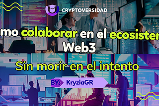 Desde mi experiencia, ¿Cómo colaborar en el ecosistema Web3 sin morir en el intento?