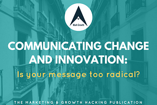 Communicating change and innovation: Is your message too radical?