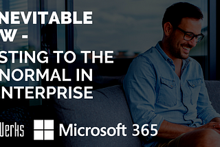 The Inventible is Now — Adjusting to the “New Normal” in the Enterprise 
 with the Microsoft Cloud