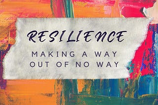 Resilience — Making a way out of no way