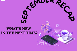🔥 SEPTEMBER RECAP AND WHAT’S NEW IN THE NEXT TIME? 🔥