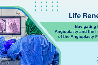 Life Renewed: Navigating Life After Angioplasty and the Intricacies of the Angioplasty Procedure