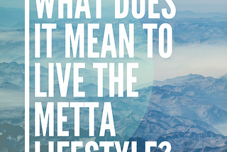 What does it mean to live the Mettā Life?