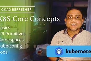 Kubernetes Core Concepts (CKAD): Basics, API Primitives, Kube-config, Namespaces, Pods