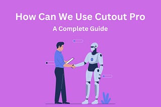 How Can We Use Cutout Pro: A Complete Guide