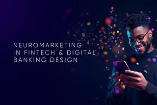 Applying Neuromarketing to Elevate the Digital Banking User Experience