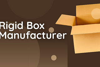 Rigid Box Manufacturer — Box Manufacturer