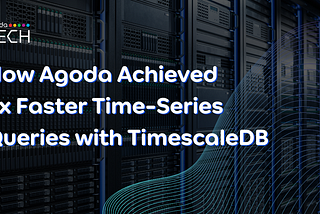 How Agoda Achieved 6x Faster Time-Series Queries with TimescaleDB