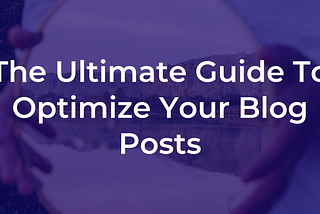 The Ultimate Guide to Optimize Your Blog Posts