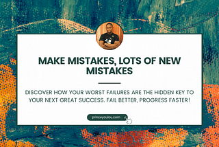 Make mistakes, lots of new mistakes.