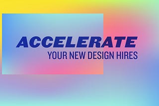 How To Accelerate Your New Design Hire
