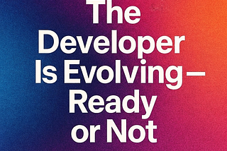 The Inevitable Evolution of the Developer Role