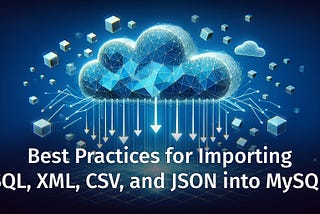 Ultimate Guide to Importing Data into MySQL: SQL, XML, CSV, JSON Best Practices