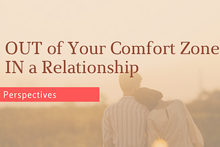 Get OUT of Your Comfort Zone — Get IN a Relationship