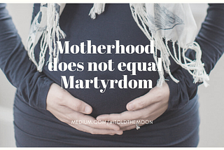 Motherhood does not equal martyrdom