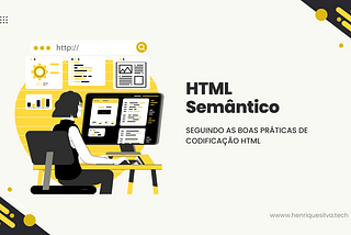 Arte digital com fundo claro, com destaque para ilustração de pessoa sentada em uma cadeira, usando um computador do tipo Desktop. Ao lada direito da ilustração, título e subtítulo com letras pretas, com a seguinte frase: “Título: HTML Semântico; Subtítulo: Seguindo as boas prática de codificação HTML.”.