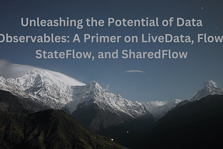 Exploring Data Observables in Android: LiveData, Flow, StateFlow, and SharedFlow