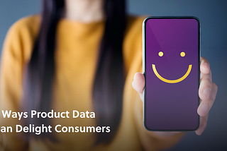 4 Ways Product Data Can Delight Consumers