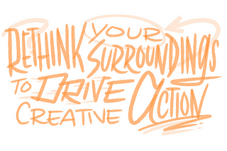 Rethink Your Surroundings to Drive Creative Action