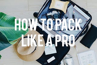 How To Pack Like A Pro— A Comprehensive Guide