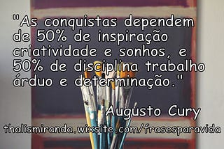 Conquistas, Inspiração, Criatividade, Sonhos, Disciplina, Trabalho Árduo, Determinação.