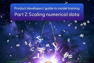 Product developer’s guide to model training: Scaling Numerical data