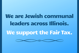 We are Jewish communal leaders across Illinois. We support the Fair Tax.