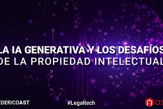 La IA Generativa y los Desafíos de la Propiedad Intelectual