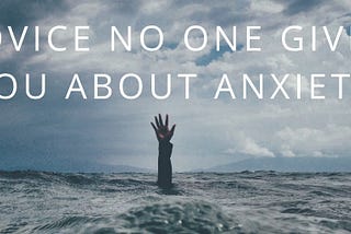 Advice no one gives you about Anxiety