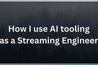 How I use AI tooling as a Streaming Engineer